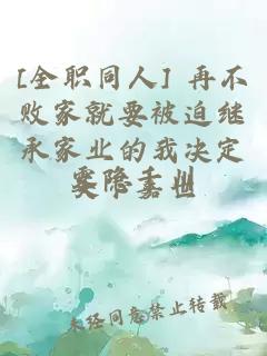 [全职同人] 再不败家就要被迫继承家业的我决定买下嘉世